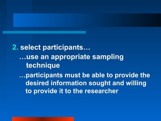 2. select participants…
…use an appropriate sampling
technique
…participants must be able to provide the
desired information sought and willing
to provide it to the researcher
 