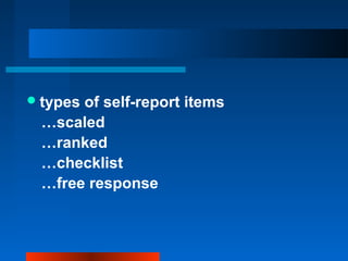types of self-report items
…scaled
…ranked
…checklist
…free response
 