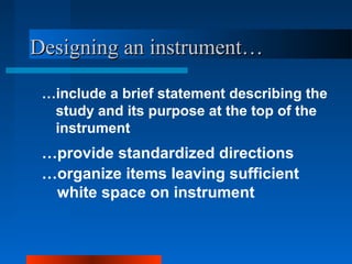 …include a brief statement describing the
study and its purpose at the top of the
instrument
…provide standardized directions
…organize items leaving sufficient
white space on instrument
Designing an instrument…Designing an instrument…
 