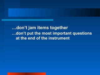 …don’t jam items together
…don’t put the most important questions
at the end of the instrument
 