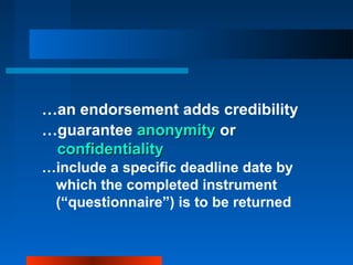 …an endorsement adds credibility
…guarantee anonymityanonymity or
confidentialityconfidentiality
…include a specific deadline date by
which the completed instrument
(“questionnaire”) is to be returned
 