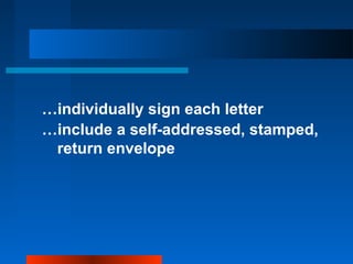 …individually sign each letter
…include a self-addressed, stamped,
return envelope
 