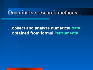 Quantitative research methods...Quantitative research methods...
…collect and analyze numerical datadata
obtained from formal instrumentsinstruments
 
