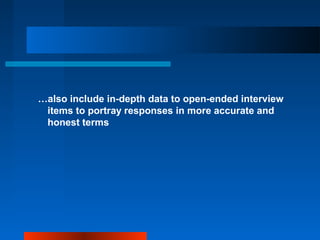 …also include in-depth data to open-ended interview
items to portray responses in more accurate and
honest terms
 
