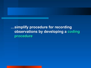 …simplify procedure for recording
observations by developing a codingcoding
procedureprocedure
 
