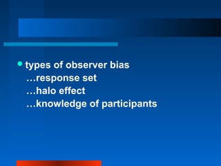 types of observer bias
…response set
…halo effect
…knowledge of participants
 