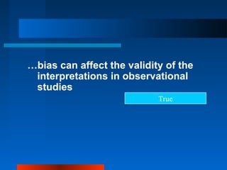 …bias can affect the validity of the
interpretations in observational
studies
True
 