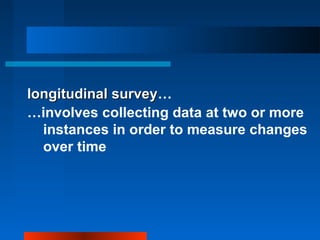 longitudinal surveylongitudinal survey…
…involves collecting data at two or more
instances in order to measure changes
over time
 