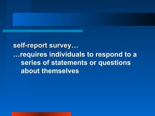 self-report surveyself-report survey…
…requires individuals to respond to a
series of statements or questions
about themselves
 