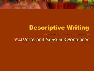 Descriptive Writing
Vivid Verbs and Sensuous Sentences
 