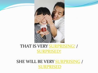 THAT IS VERY SURPRISING! /
         SURPRISED!

SHE WILL BE VERY SURPRISING /
         SURPRISED
 