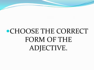 CHOOSE THE CORRECT
    FORM OF THE
     ADJECTIVE.
 