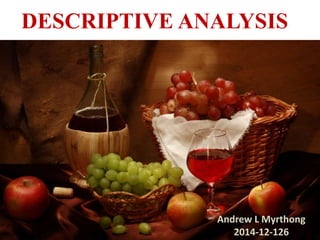 DESCRIPTIVE ANALYSIS
1
Andrew L Myrthong
2014-12-126
 