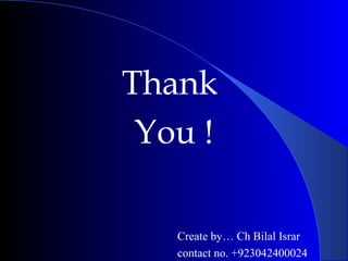 Thank
You !
Create by… Ch Bilal Israr
contact no. +923042400024
 