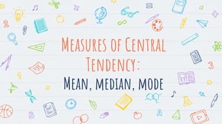 Measures of Central
Tendency:
Mean, median, mode
 
