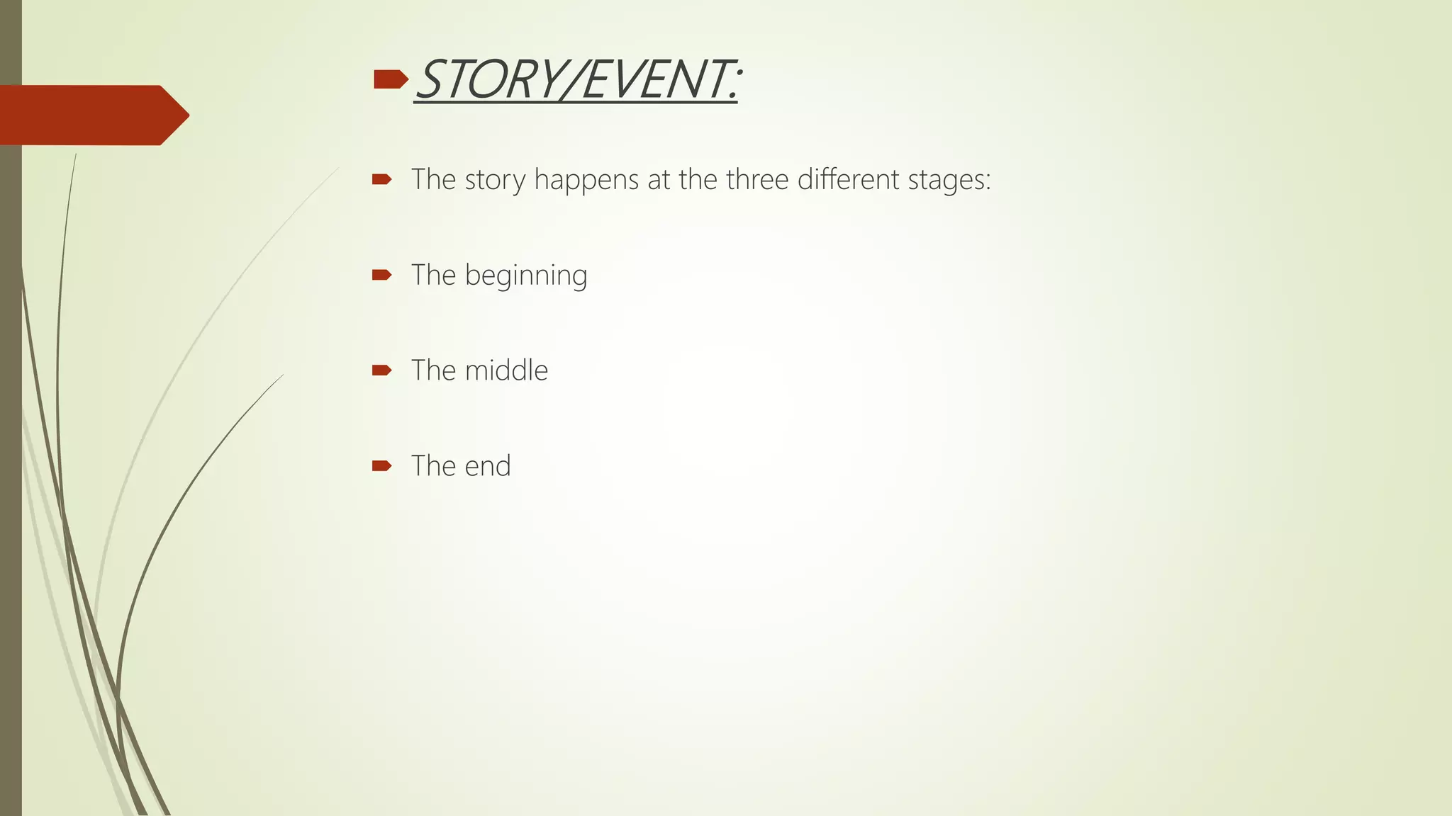 STORY/EVENT:
 The story happens at the three different stages:
 The beginning
 The middle
 The end
 