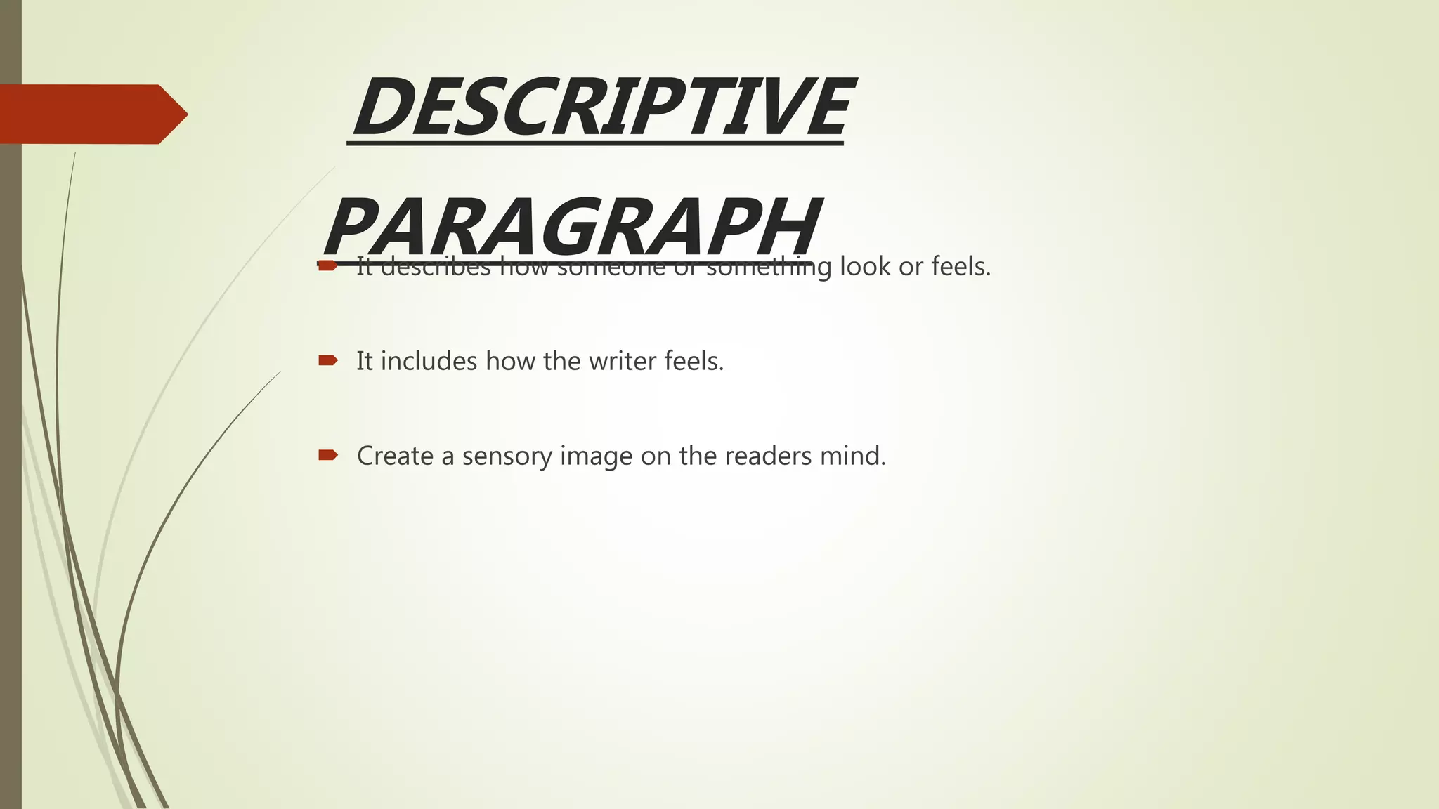 DESCRIPTIVE
PARAGRAPH
 It describes how someone or something look or feels.
 It includes how the writer feels.
 Create a sensory image on the readers mind.
 