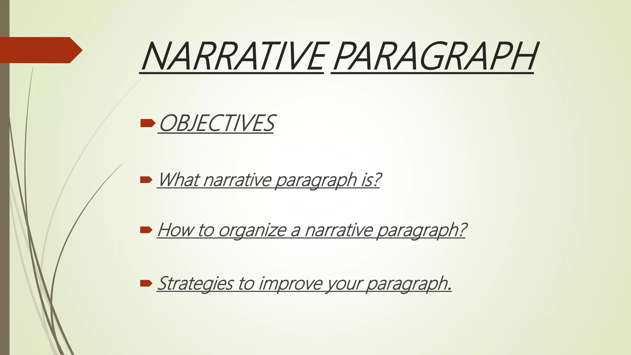 NARRATIVE PARAGRAPH
OBJECTIVES
What narrative paragraph is?
How to organize a narrative paragraph?
Strategies to improve your paragraph.
 