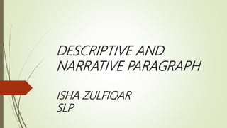 DESCRIPTIVE AND
NARRATIVE PARAGRAPH
ISHA ZULFIQAR
SLP
 