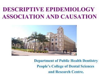 DESCRIPTIVE EPIDEMIOLOGY
ASSOCIATION AND CAUSATION
Department of Public Health Dentistry
People’s College of Dental Sciences
and Research Centre.
 