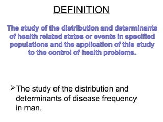 DEFINITION
The study of the distribution and
determinants of disease frequency
in man.
 