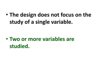 • The design does not focus on the
study of a single variable.
• Two or more variables are
studied.
 