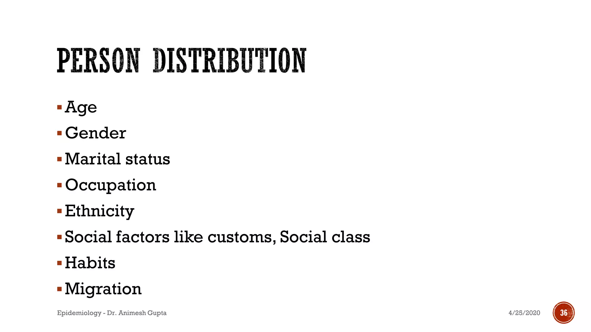 ▪Age
▪Gender
▪Marital status
▪Occupation
▪Ethnicity
▪Social factors like customs, Social class
▪Habits
▪Migration
4/25/2020Epidemiology - Dr. Animesh Gupta 36
 