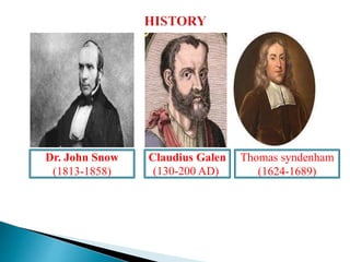 Hippocrates (460-
375 B.C)
Claudius Galen
(130-200 AD))
Thomas syndenham
(1624-1689)
Dr. John Snow
(1813-1858)
 