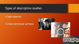 Types of descriptive studies
• Case reports
• Cross-sectional surveys
 