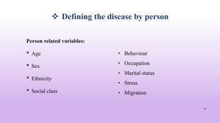  Defining the disease by person
Person related variables:
• Age
• Sex
• Ethnicity
• Social class
26
• Behaviour
• Occupation
• Marital status
• Stress
• Migration
 