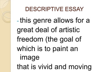 DESCRIPTIVE ESSAY

- this

genre allows for a
great deal of artistic
freedom (the goal of
which is to paint an
image
that is vivid and moving

 