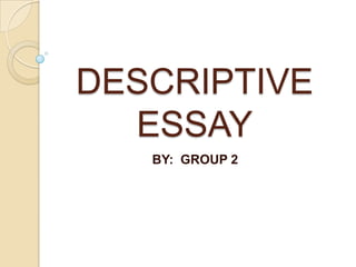 DESCRIPTIVE
ESSAY
BY: GROUP 2

 