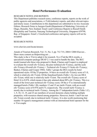 Hotel Performance Evaluation
RESEARCH NOTES AND REPORTS
This Department publishes research notes, conference reports, reports on the work of
public agencies and associations, п¬Ѓeld (industry) reports, and other relevant topics
and timely issues. Contributions to this department are submitted to its two Associate
Editors: Research Notes to Juergen Gnoth (Department of Marketing, University of
Otago, Dunedin, New Zealand. Email ) and Conference Reports to Russell Smith
(Hospitality and Tourism, Nanyang Technological University, Singapore 639798,
Rep. of Singapore. Email ). Unsolicited conference and agency reports will not be
accepted.
RESEARCH NOTES
www.elsevier.com/locate/atoures
Annals of Tourism Research, Vol. 31, No. 3, pp. 712 715, 2004 # 2004 Elsevier...
Show more content on Helpwriting.net ...
This study is the п¬Ѓrst to adopt it for research. To п¬Ѓnd the DEA results, a
specialized computer package DEAP 2.1 was used to handle the data. The BCC
model (named afer those who proposed it; Bank, Charnes and Cooper) is employed
to evaluate the overall efп¬Ѓciency, the pure technical efп¬Ѓciency, and the scale
efп¬Ѓciency (Overall efп¬Ѓciency = Technical efп¬Ѓciency Гѓ Scale efп¬Ѓciency;
Banker, Charnes and Cooper 1984). Table 1 groups the DEA results by hotel
operational styles. Of the 25 properties, 14 have an overall efп¬Ѓciency score of 1.0,
which is relatively efп¬Ѓcient. Of the franchised hotels (Table 1.A), two are DEA
efп¬Ѓcient, while one is relatively inefп¬Ѓcient. The overall efп¬Ѓciency score of
Hotel 16 is 0.878, which means it has only attained about 88% efп¬Ѓciency. This is a
result of the lower pure technical efп¬Ѓciency score. Of the п¬Ѓve internationally
managed hotels (Table 1.B), numbers 12 and 15 are inefп¬Ѓcient, with an overall
efп¬Ѓciency score of 0.978 and 0.73, respectively. The overall inefп¬Ѓciency is
mostly due to technical inefп¬Ѓciency. Among the 17 independent hotels (Table 1.C),
1, 9, 10, 13, 19, and 23 are members of several domestic chains holding multiple
properties, with resources shared among properties. However, hotels 1 and 9 are not
efп¬Ѓcient overall, due to technical inefп¬Ѓciency. It is also worth mentioning that
number 10 signed a management contract with an international hotel operator for the
п¬Ѓrst couple
 