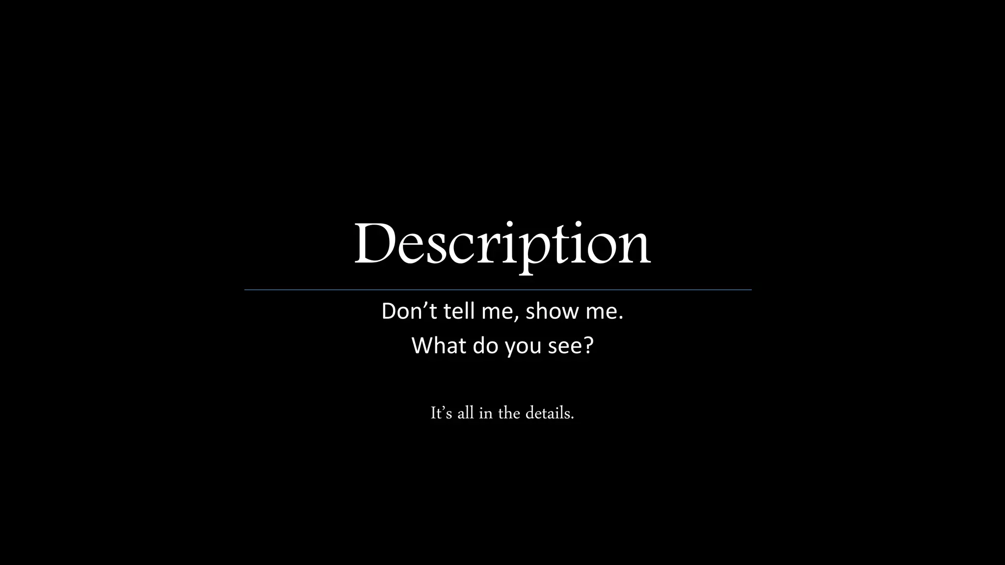 Description
Don’t tell me, show me.
What do you see?
It’s all in the details.