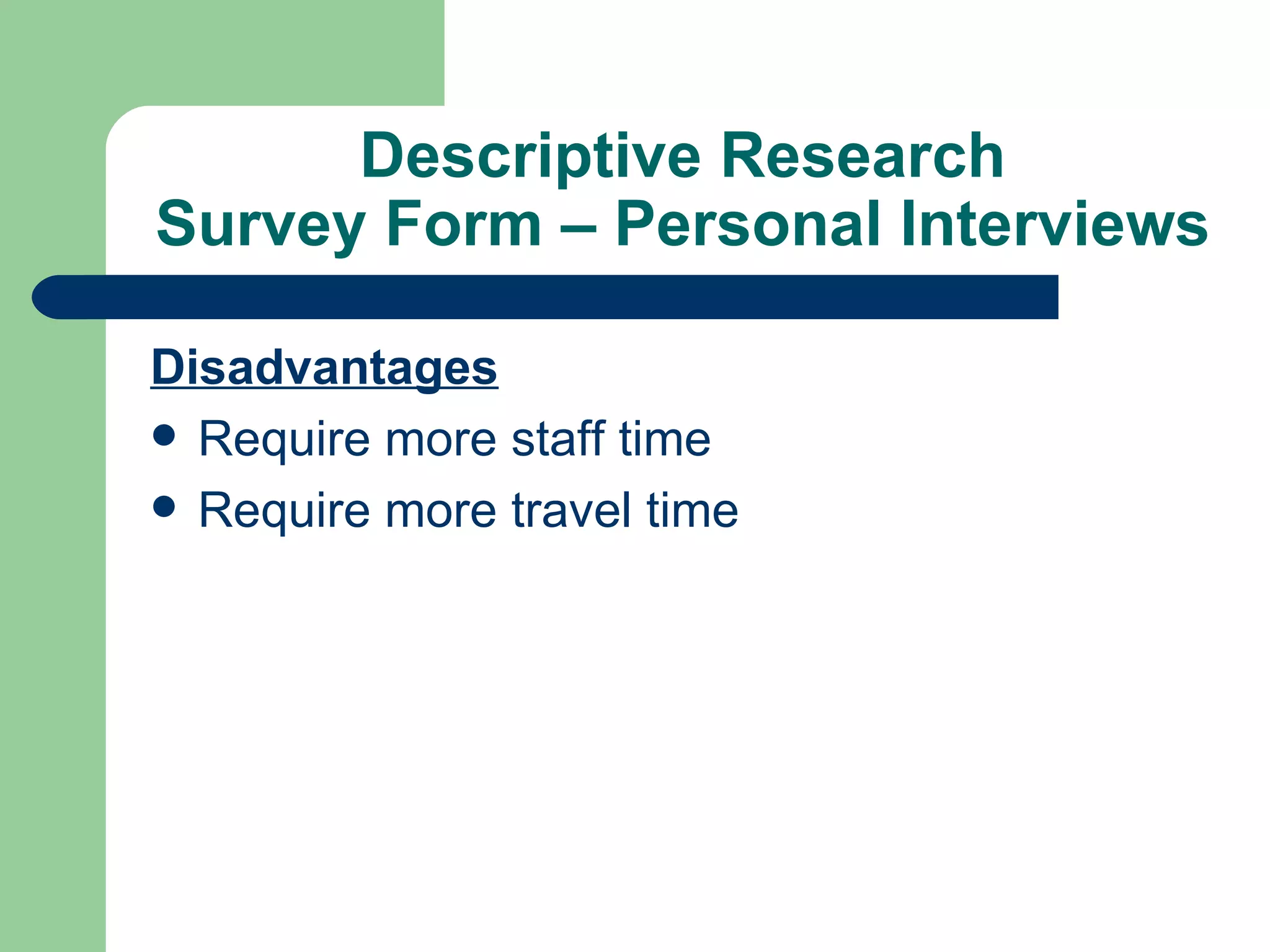 Descriptive Research Survey Form – Personal Interviews Disadvantages Require more staff time Require more travel time 