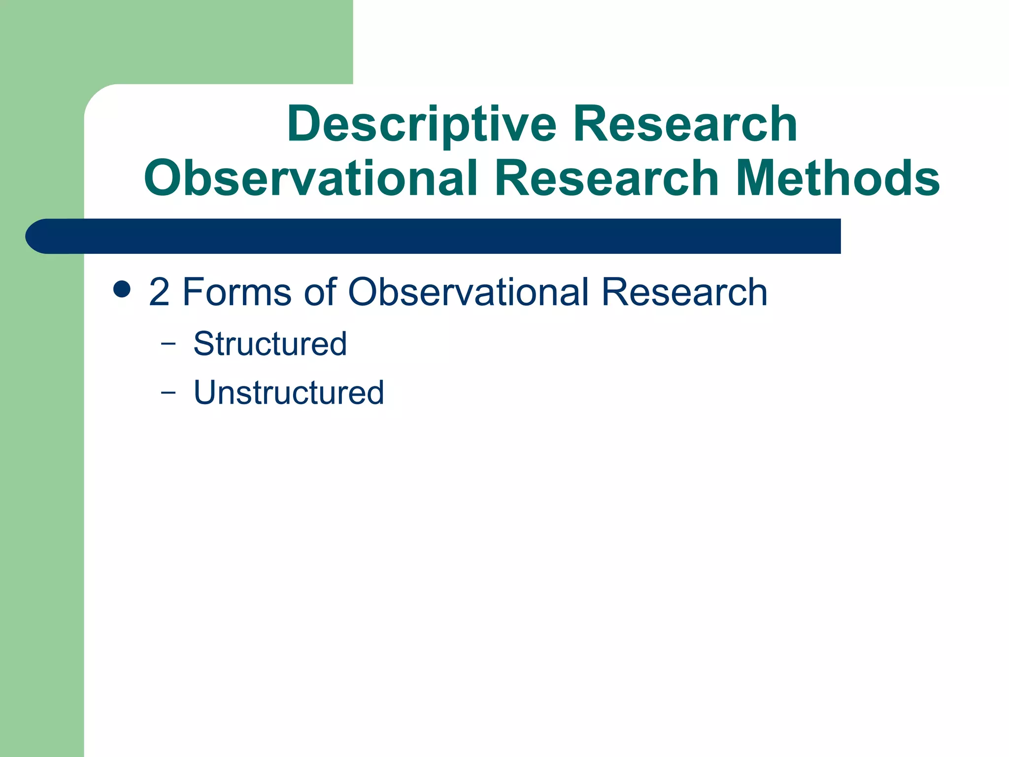 Descriptive Research Observational Research Methods 2 Forms of Observational Research Structured Unstructured 