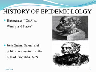 17/10/2024 5
HISTORY OF EPIDEMIOLOLGY
 Hippocrates -“On Airs,
Waters, and Places”
 John Graunt-Natural and
political observation on the
bills of mortality(1662)
 