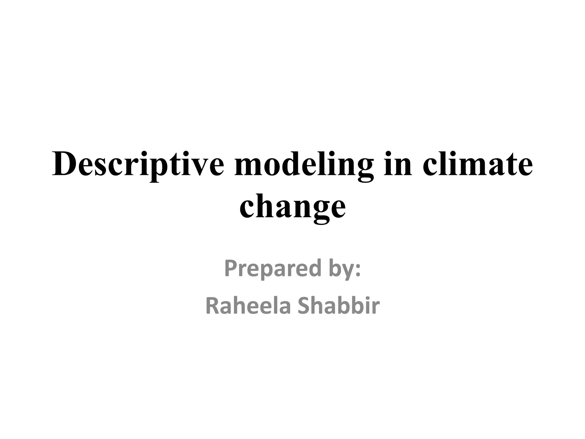 Descriptive modeling in climate
change
Prepared by:
Raheela Shabbir
 
