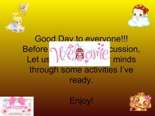 Good Day to everyone!!! Before we start our discussion, Let us first refresh our minds through some activities I’ve ready. Enjoy! 