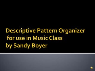Descriptive Pattern Organizerfor use in Music Classby Sandy Boyer 