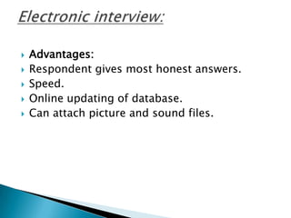  Advantages:
 Respondent gives most honest answers.
 Speed.
 Online updating of database.
 Can attach picture and sound files.
 