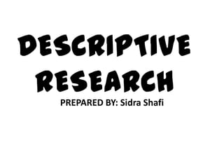 DESCRIPTIVE
RESEARCHPREPARED BY: Sidra Shafi
 