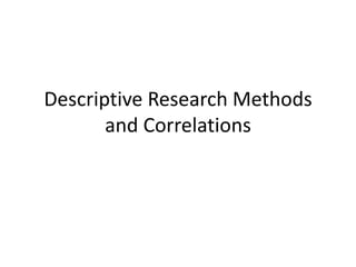 Descriptive Research Methods
and Correlations
 