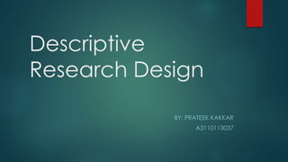 Descriptive
Research Design
BY: PRATEEK KAKKAR
 