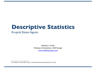 Descriptive Statistics
Krupnik Estate Agents
Anthony J. Evans
Professor of Economics, ESCP Europe
www.anthonyjevans.com
(cc) Anthony J. Evans 2019 | http://creativecommons.org/licenses/by-nc-sa/3.0/
 