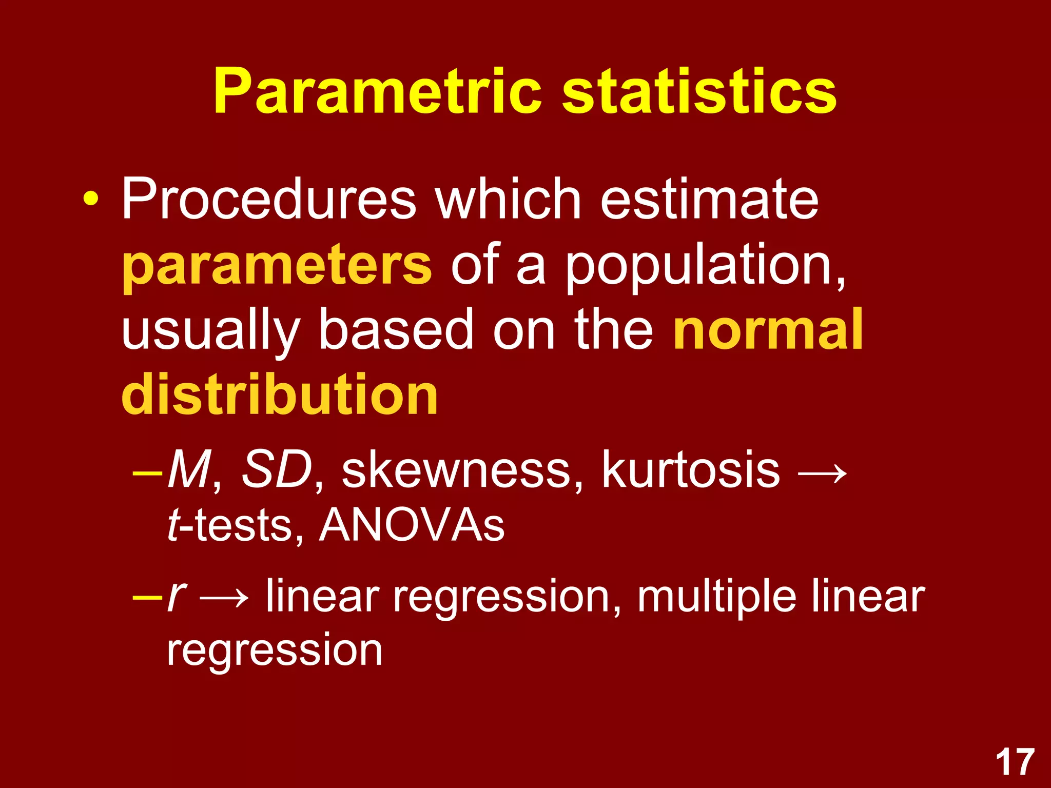 17
• More powerful
(more sensitive)
• More assumptions
(population is normally distributed)
• Vulnerable to violations of
assumptions
(less robust)
Parametric statistics
 