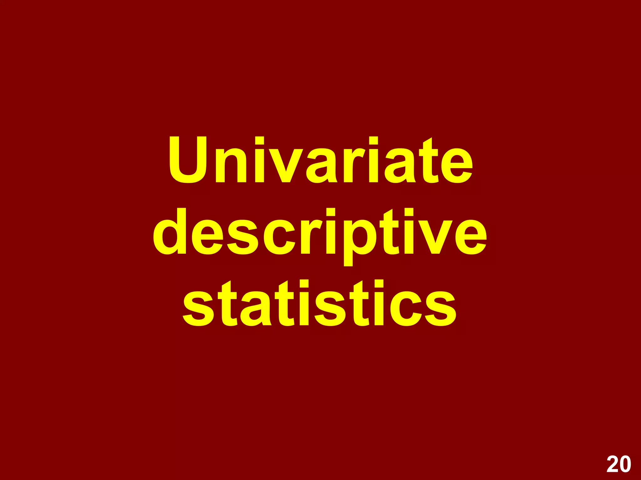 20
Univariate
descriptive
statistics
 