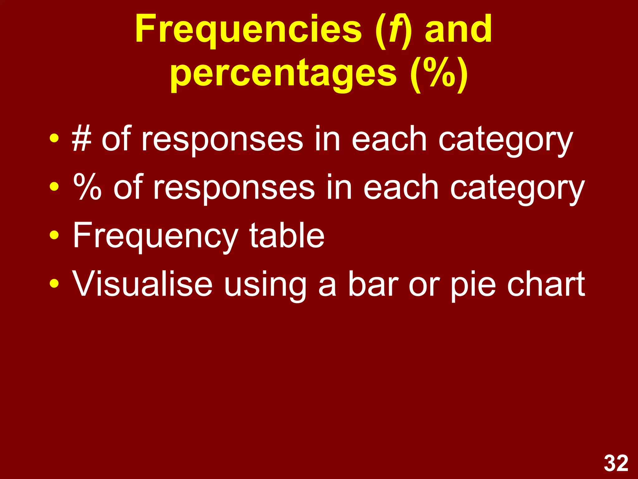 32
Frequencies (f) and
percentages (%)
• # of responses in each category
• % of responses in each category
• Frequency table
• Visualise using a bar or pie chart
 