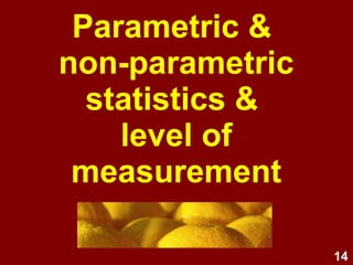 14
Golden rule of data analysis
A variable's level of
measurement determines the
type of statistics that can be
used, including types of:
• descriptive statistics
• graphs
• inferential statistics
 