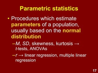17
• More powerful
(more sensitive)
• More assumptions
(population is normally distributed)
• Vulnerable to violations of
assumptions
(less robust)
Parametric statistics
 